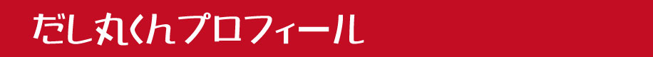 だし丸くんプロフィール